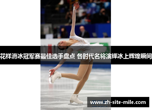 花样滑冰冠军赛最佳选手盘点 各时代名将演绎冰上辉煌瞬间