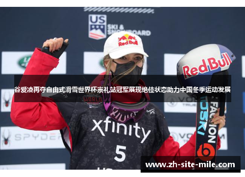 谷爱凌再夺自由式滑雪世界杯崇礼站冠军展现绝佳状态助力中国冬季运动发展