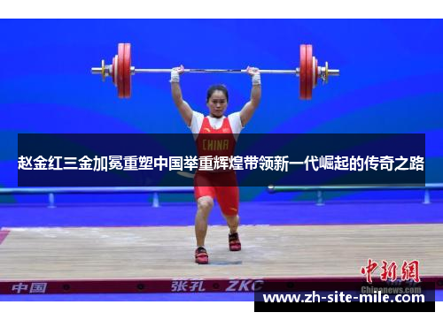 赵金红三金加冕重塑中国举重辉煌带领新一代崛起的传奇之路
