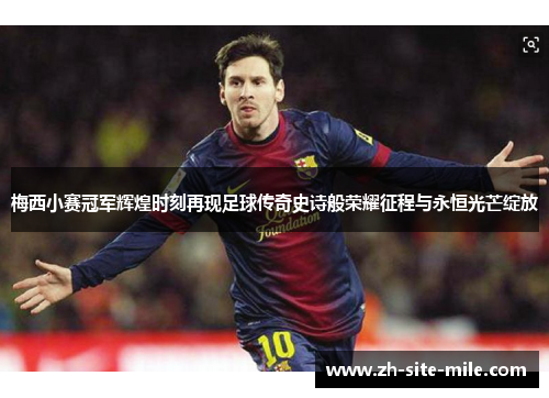 梅西小赛冠军辉煌时刻再现足球传奇史诗般荣耀征程与永恒光芒绽放