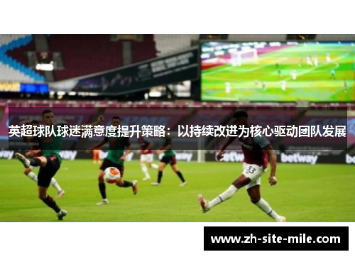 英超球队球迷满意度提升策略：以持续改进为核心驱动团队发展