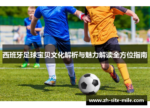 西班牙足球宝贝文化解析与魅力解读全方位指南