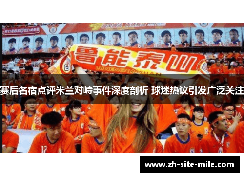 赛后名宿点评米兰对峙事件深度剖析 球迷热议引发广泛关注