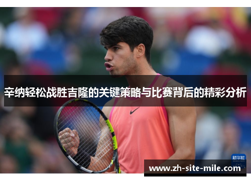 辛纳轻松战胜吉隆的关键策略与比赛背后的精彩分析