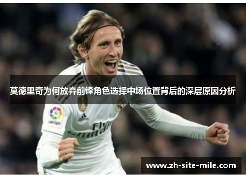 莫德里奇为何放弃前锋角色选择中场位置背后的深层原因分析
