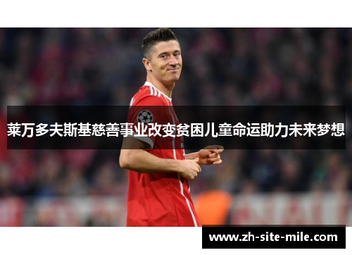 莱万多夫斯基慈善事业改变贫困儿童命运助力未来梦想