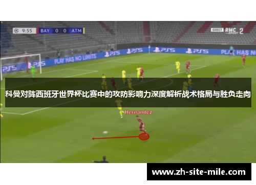科曼对阵西班牙世界杯比赛中的攻防影响力深度解析战术格局与胜负走向