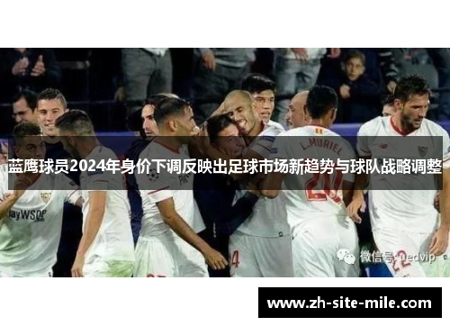 蓝鹰球员2024年身价下调反映出足球市场新趋势与球队战略调整