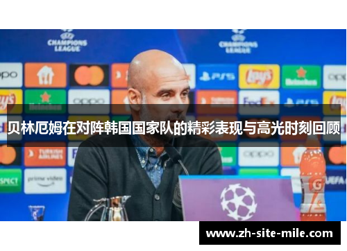 贝林厄姆在对阵韩国国家队的精彩表现与高光时刻回顾