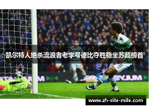 凯尔特人绝杀流浪者老字号德比夺胜稳坐苏超榜首