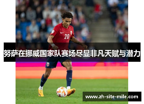 努萨在挪威国家队赛场尽显非凡天赋与潜力