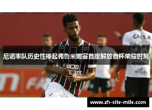 尼诺率队历史性捧起弗鲁米嫩塞首座解放者杯荣耀时刻