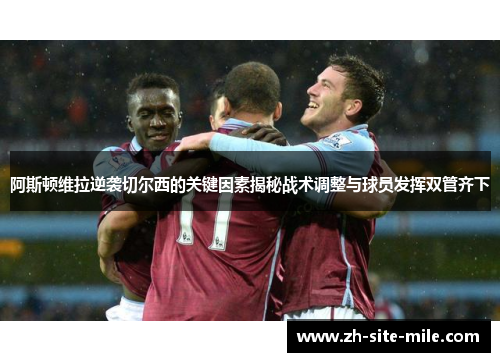 阿斯顿维拉逆袭切尔西的关键因素揭秘战术调整与球员发挥双管齐下
