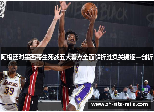 阿根廷对墨西哥生死战五大看点全面解析胜负关键逐一剖析