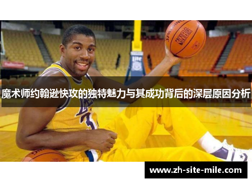 魔术师约翰逊快攻的独特魅力与其成功背后的深层原因分析