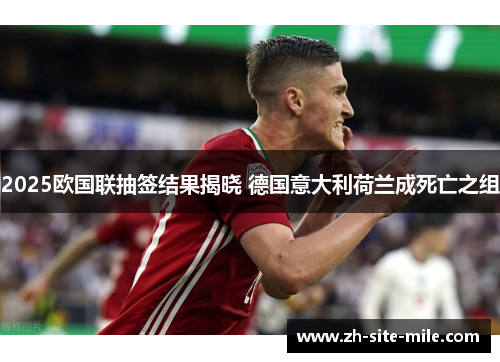 2025欧国联抽签结果揭晓 德国意大利荷兰成死亡之组