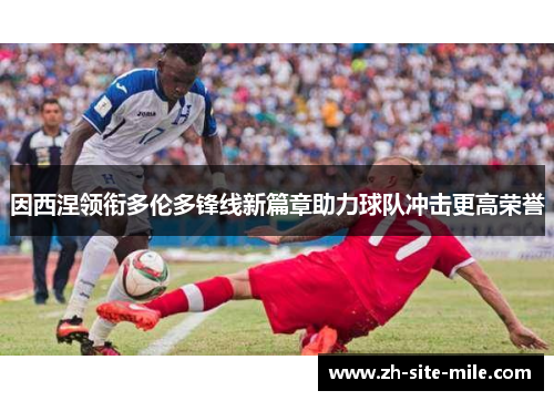 因西涅领衔多伦多锋线新篇章助力球队冲击更高荣誉