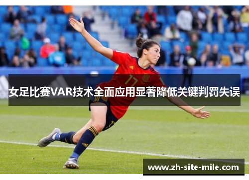 女足比赛VAR技术全面应用显著降低关键判罚失误